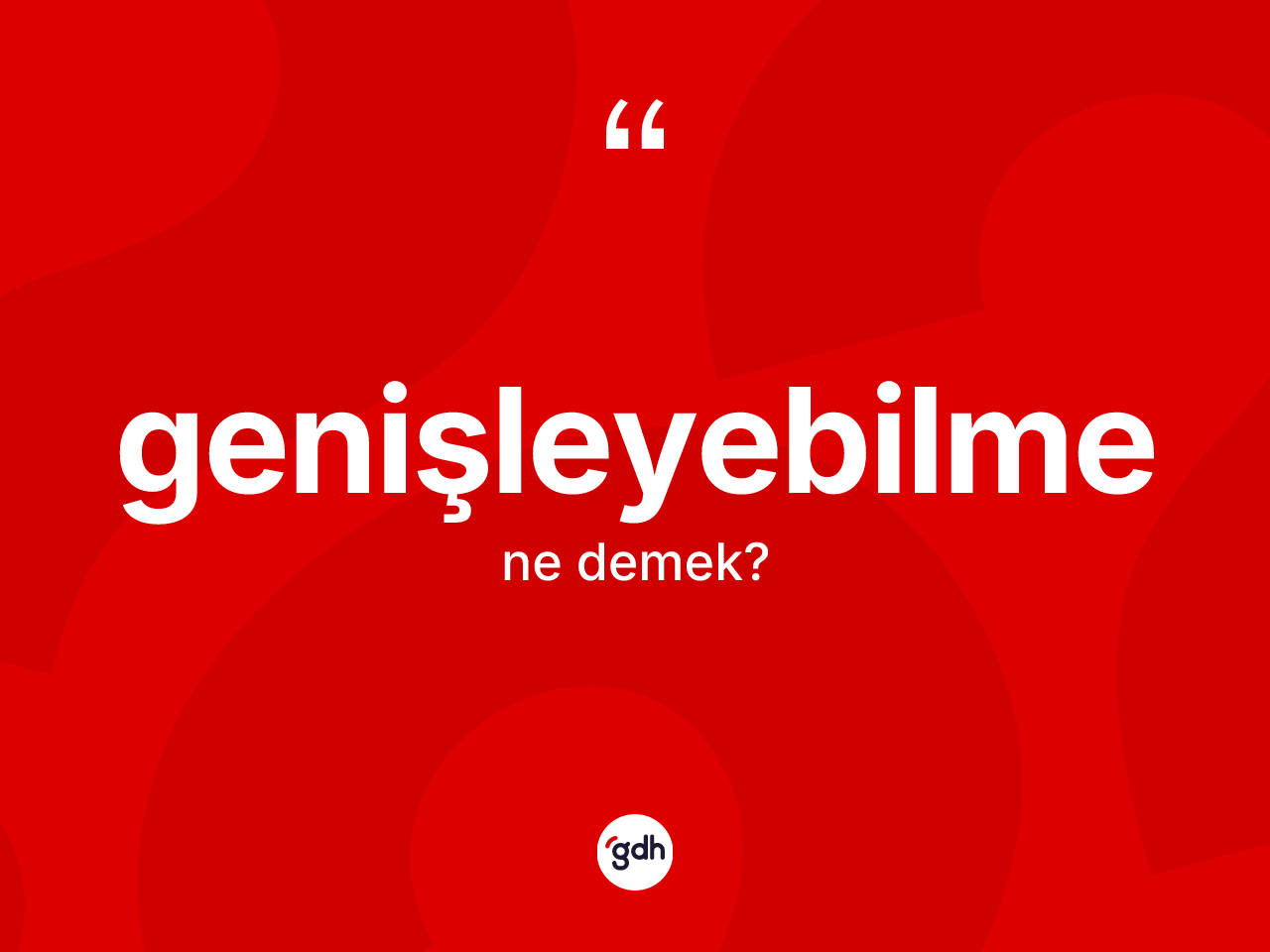 Genişleyebilme kelimesinin sözlükteki tanımı nedir? Genişleyebilmenin TDK'ya göre anlamı nedir?