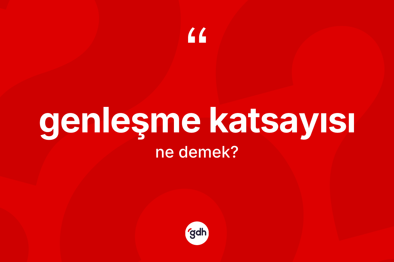 Genleşme katsayısı kelimesinin anlamı nedir? Genleşme katsayısının TDK'ya göre anlamı nedir?