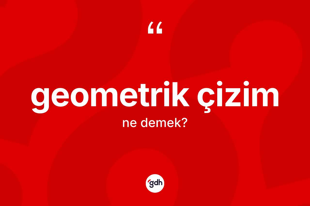 Geometrik çizim kelimesi nedir? Geometrik çizim kelimesinin TDK'ya göre açıklaması nedir?
