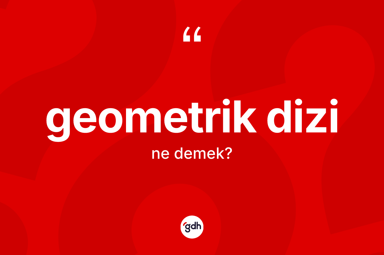 Geometrik dizi ne anlama gelir?