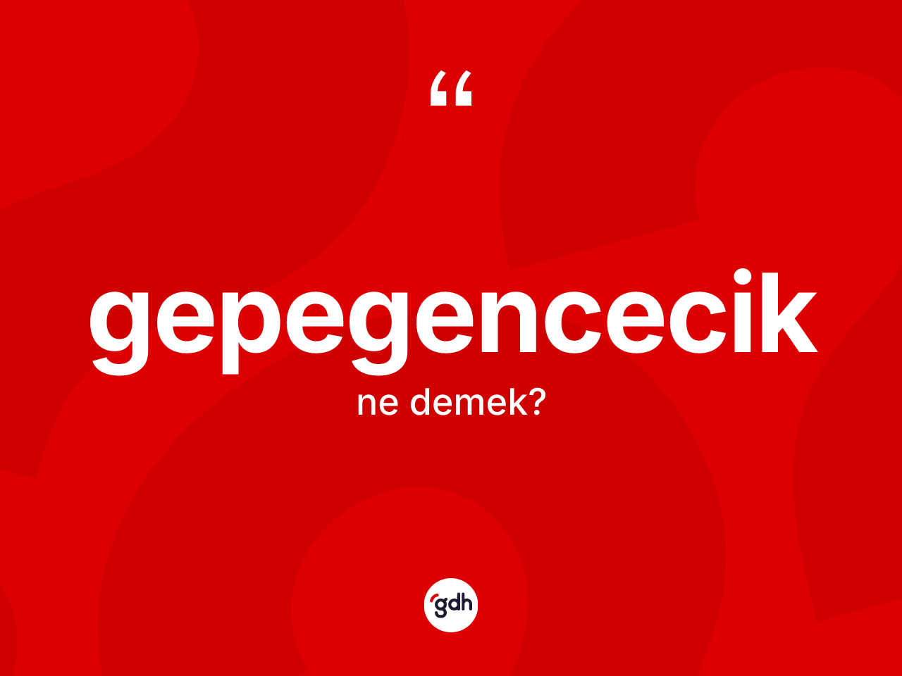Gepegencecik kelimesi ne anlama gelir? Gepegencecik kelimesinin TDK'ya göre açıklaması nedir?