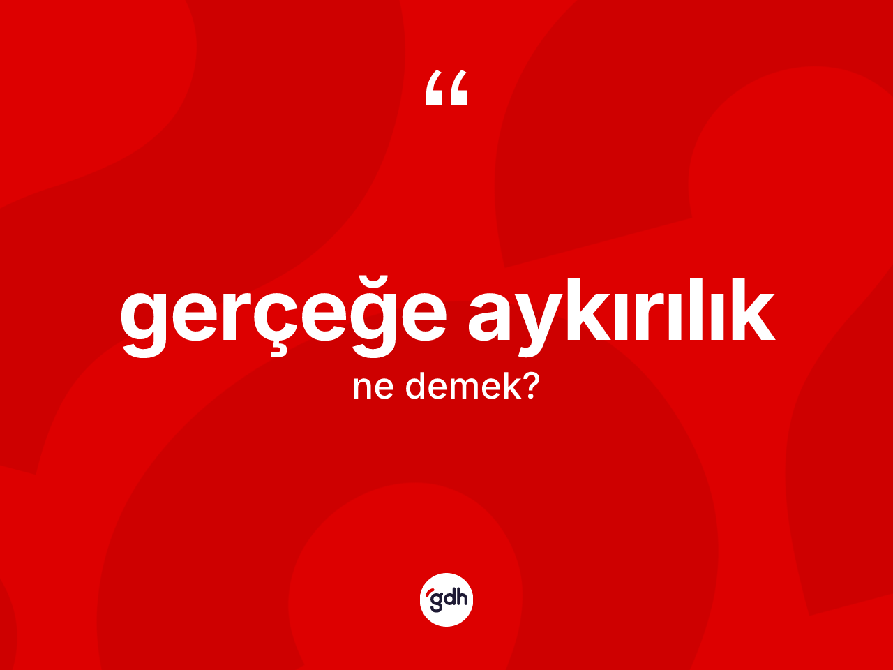 Gerçeğe aykırılık kelimesinin tanımı nedir? Gerçeğe aykırılığın TDK'ya göre anlamı nedir?