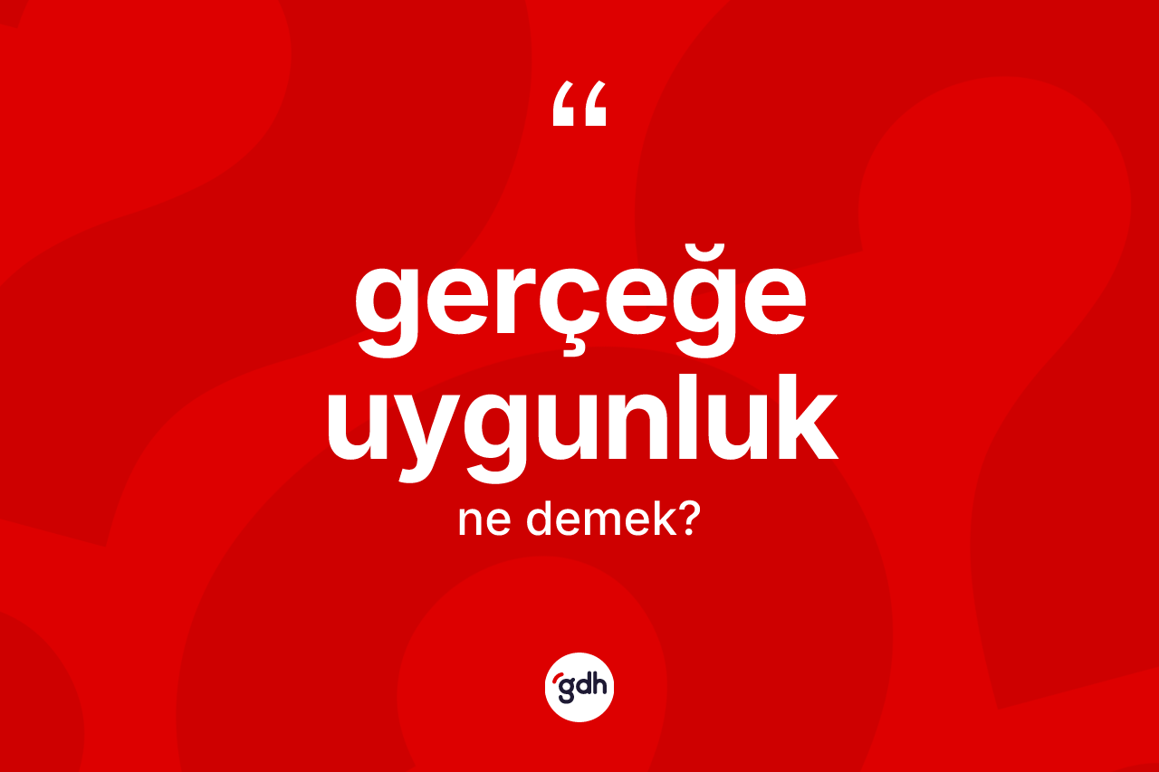 Gerçeğe uygunluk kelimesinin anlamı nedir? Gerçeğe uygunluğun TDK'ya göre anlamı nedir?