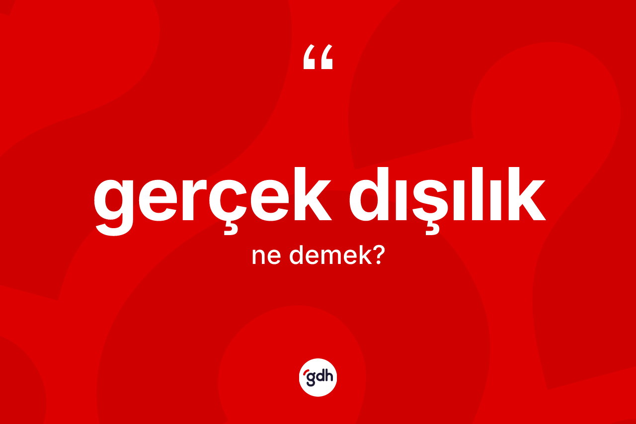 Gerçek dışılık kelimesinin anlamı nedir?