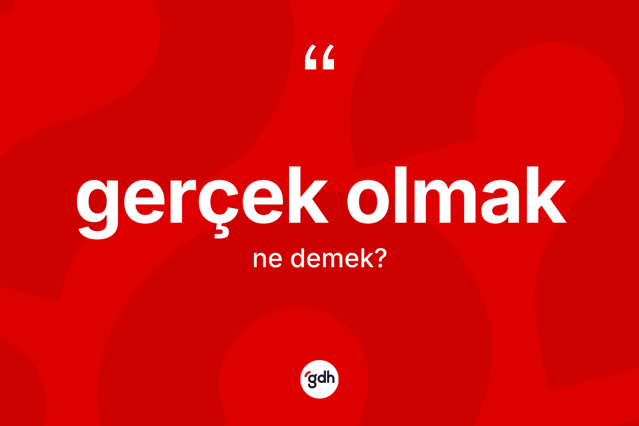 Gerçek olmak ifadesinin sözlükteki anlamı nedir? Gerçek olmak ifadesinin TDK'ya göre açıklaması nedir?