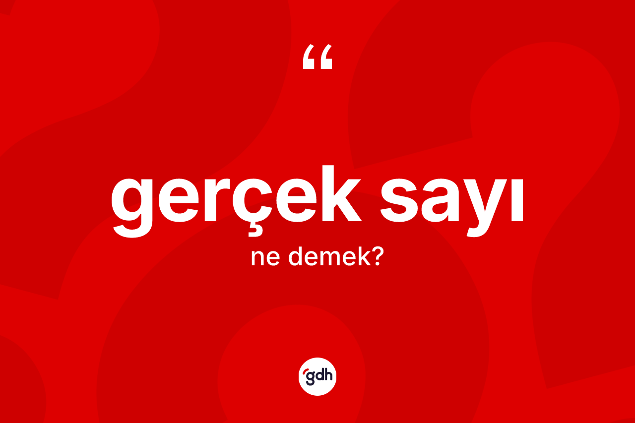 Gerçek sayı kelimesinin sözlükteki tanımı nedir? Gerçek sayının TDK'ya göre anlamı nedir?