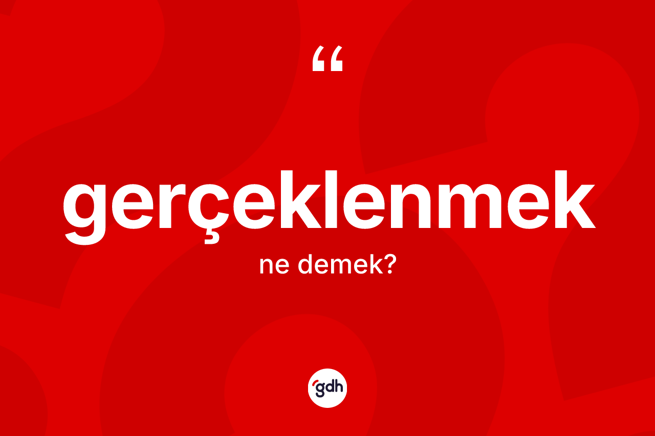 Gerçeklenmek kelimesi ne demek?