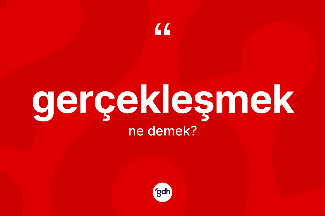 Gerçekleşmek kelimesinin tanımı nedir? Gerçekleşmeğin halk arasındaki kullanımı nasıldır?