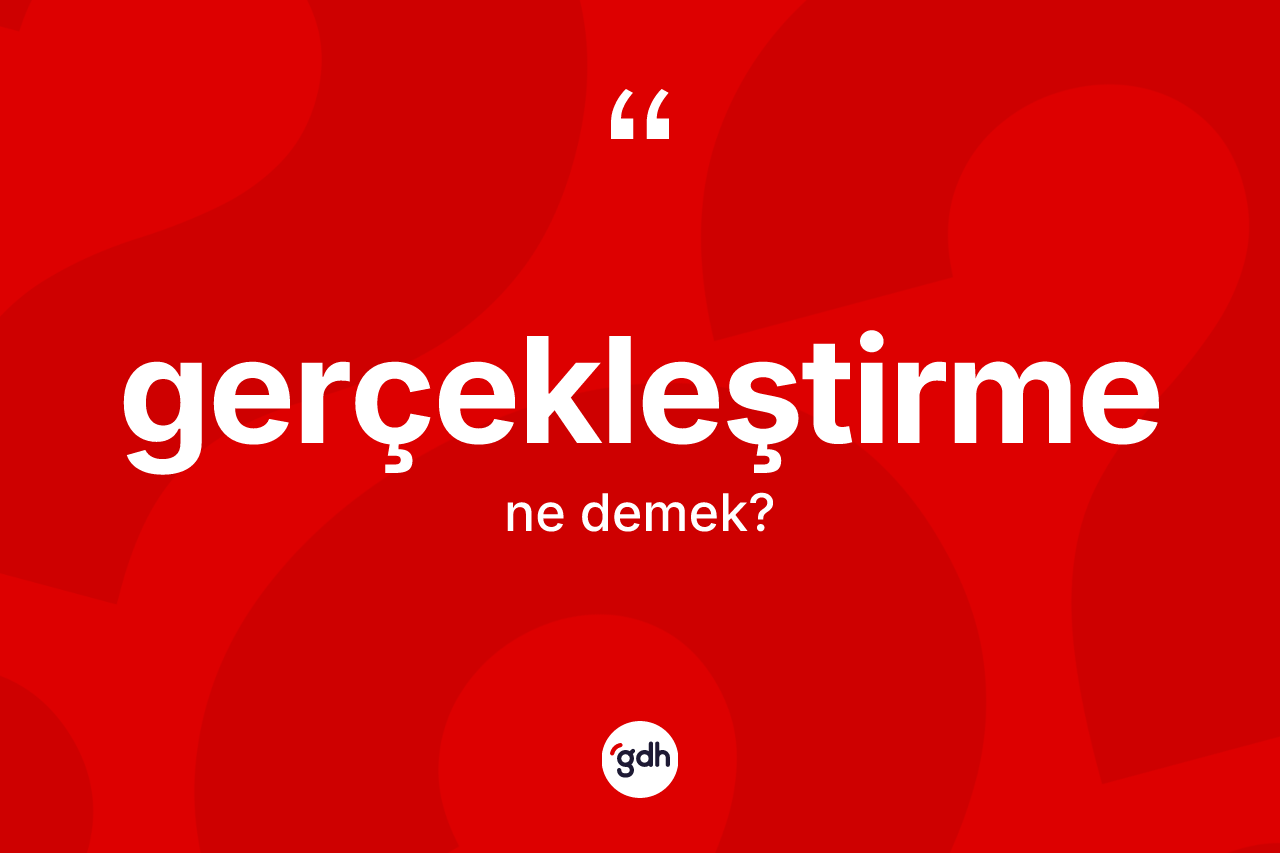 Gerçekleştirme kelimesinin sözlükteki tanımı nedir? Gerçekleştirmenin halk arasındaki kullanımı nasıldır?