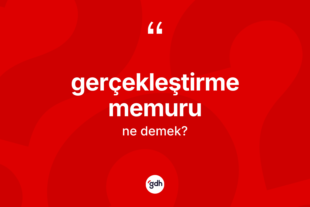 Gerçekleştirme memuru kelimesinin sözlükteki tanımı nedir? Gerçekleştirme memurunun TDK'ya göre anlamı nedir?