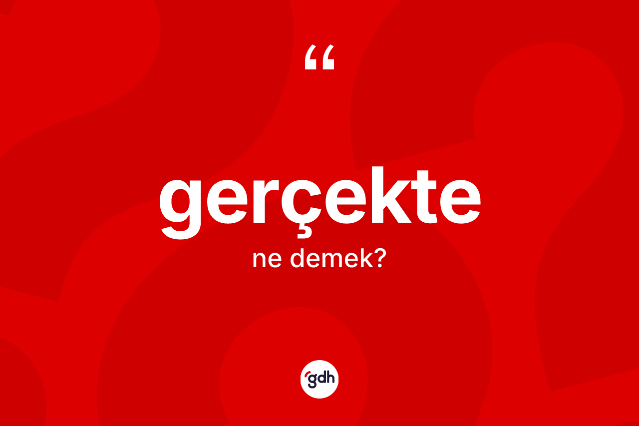 Gerçekte kelimesinin sözlükteki tanımı nedir?