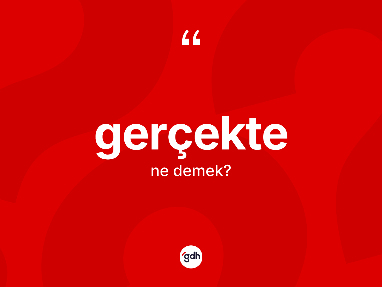 Gerçekte kelimesinin sözlükteki tanımı nedir? Gerçektenin kısaca tanımı nedir?