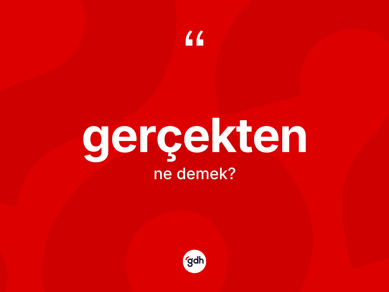 Gerçekten kelimesi nedir? Gerçektenin sözlükteki anlamı nedir?