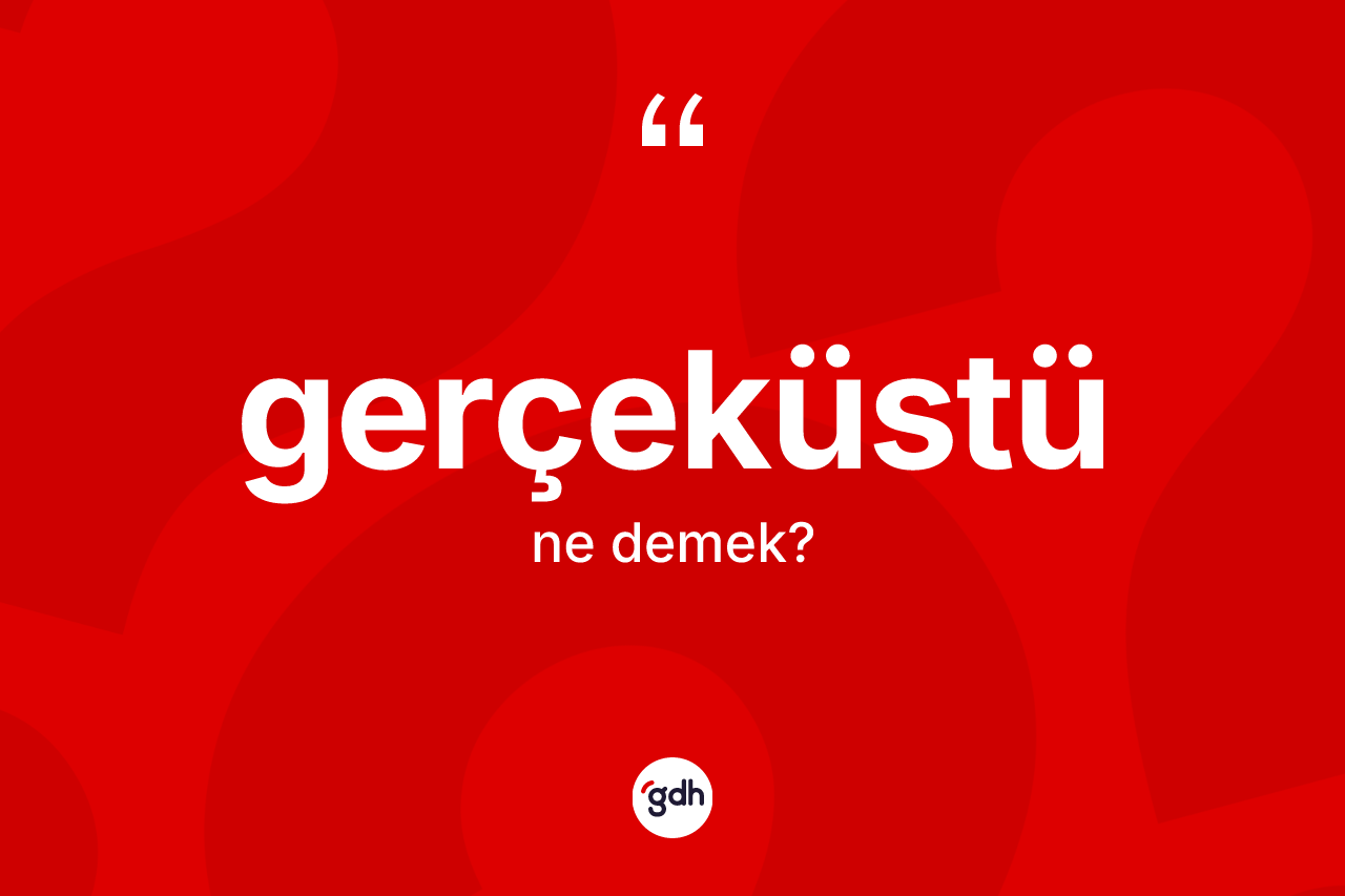 Gerçeküstü ne demek? Gerçeküstünün TDK'ya göre anlamı nedir?