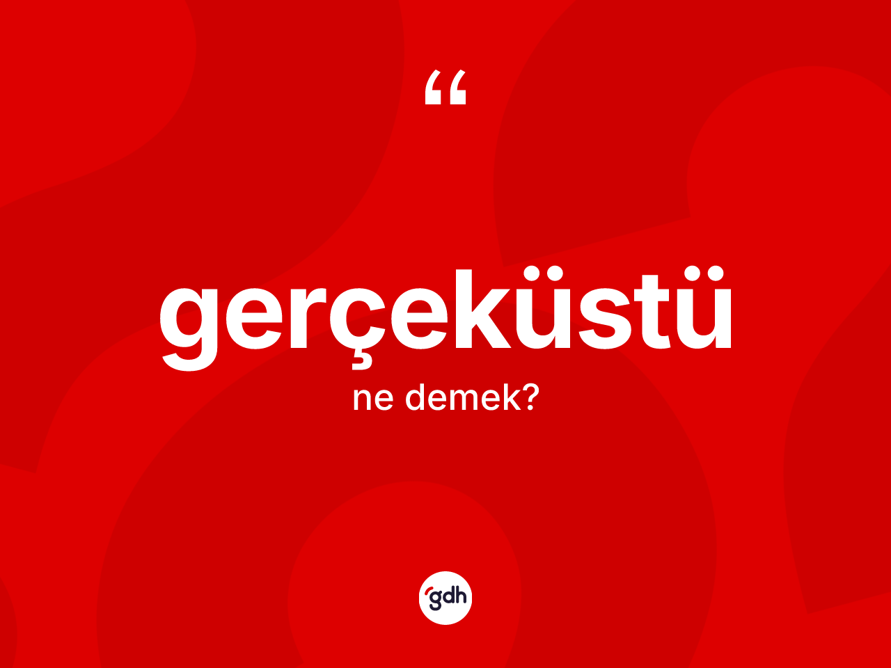 Gerçeküstü ne demek? Gerçeküstünün TDK'ya göre anlamı nedir?