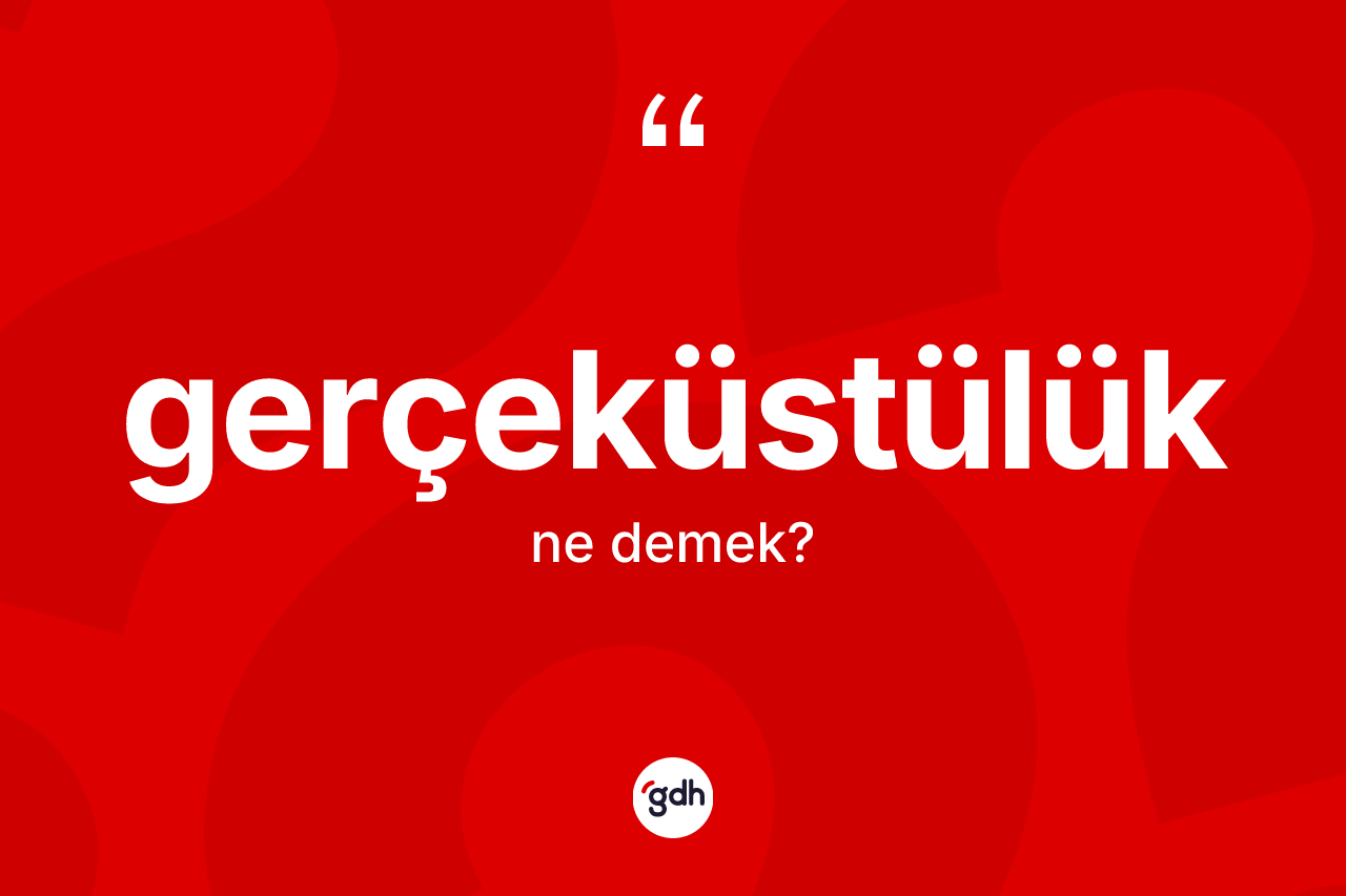 Gerçeküstülük ne demek? Gerçeküstülük kelimesinin TDK anlamı nedir?