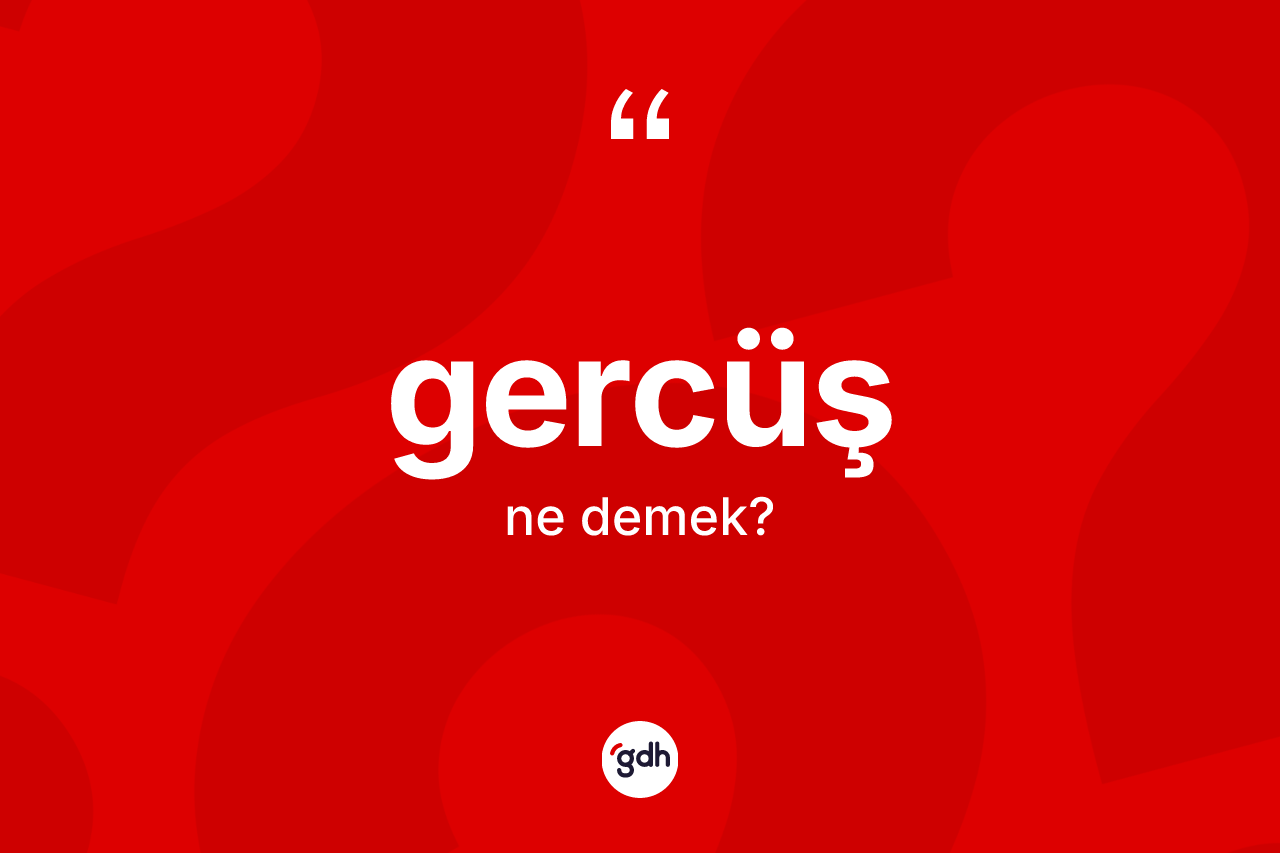 Gercüş kelimesi ne demek? Gercüş'ün TDK'ya göre anlamı nedir?