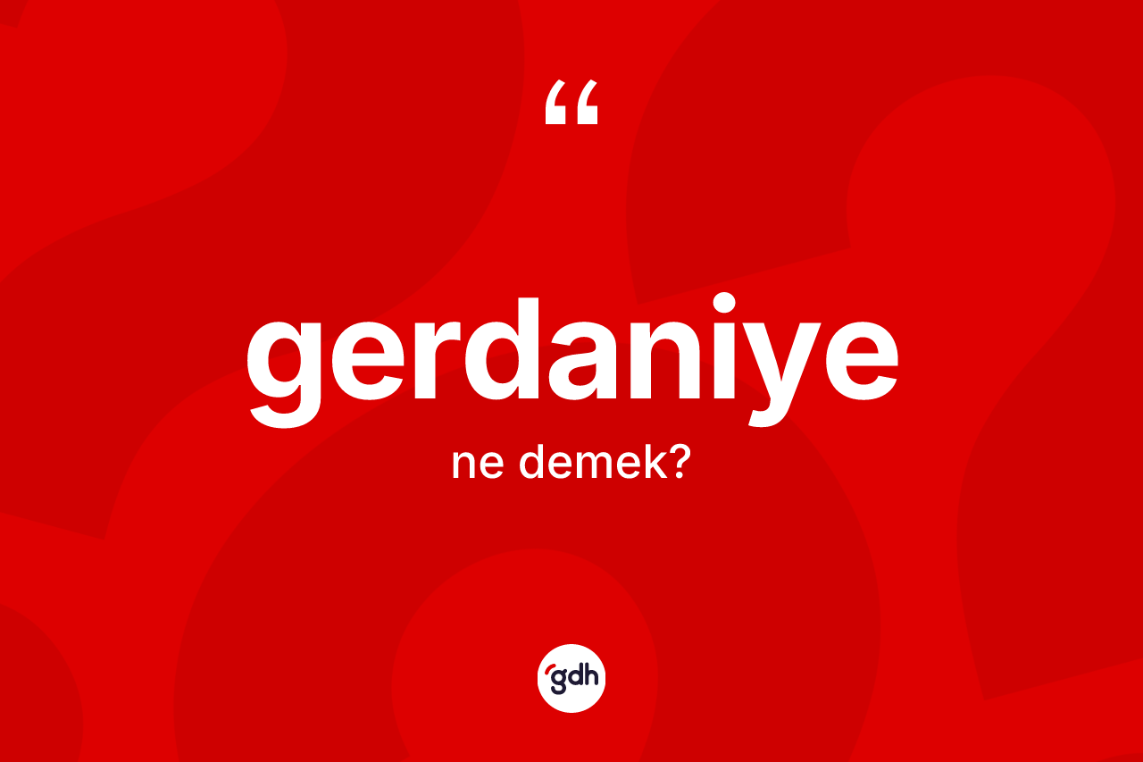 Gerdaniye kelimesinin sözlükteki tanımı nedir?