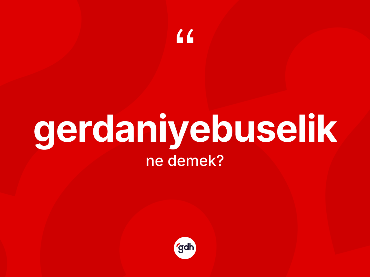 Gerdaniyebuselik kelimesinin tanımı nedir? Gerdaniyebuseliğin TDK'ya göre anlamı nedir?