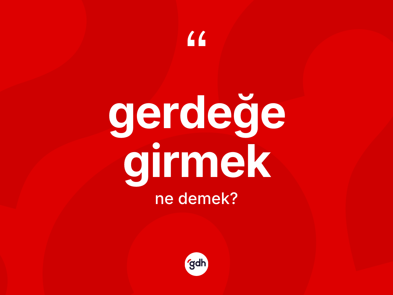 Gerdeğe girmek ifadesinin kısaca tanımı nedir? Gerdeğe girmek ifadesinin kaç farklı anlamı var?