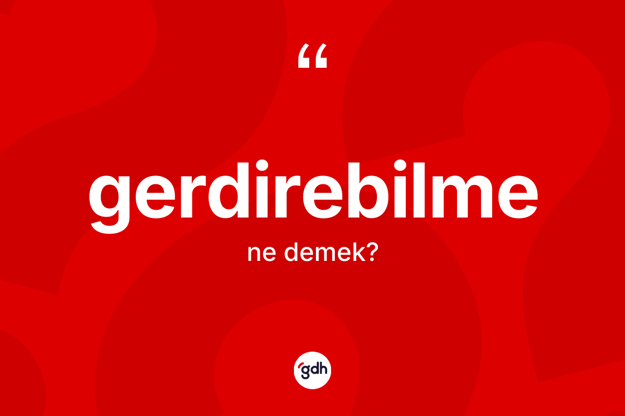 Gerdirebilme kelimesi nedir? Gerdirebilmenin TDK'ya göre anlamı nedir?