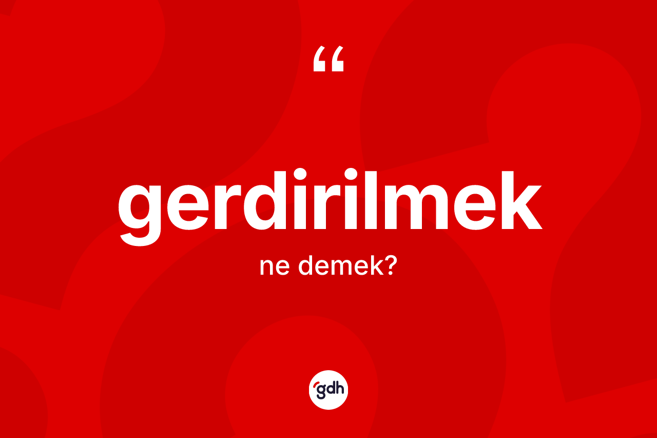 Gerdirilmek kelimesinin anlamı nedir? Gerdirilmek kelimesinin TDK'ya göre açıklaması nedir?