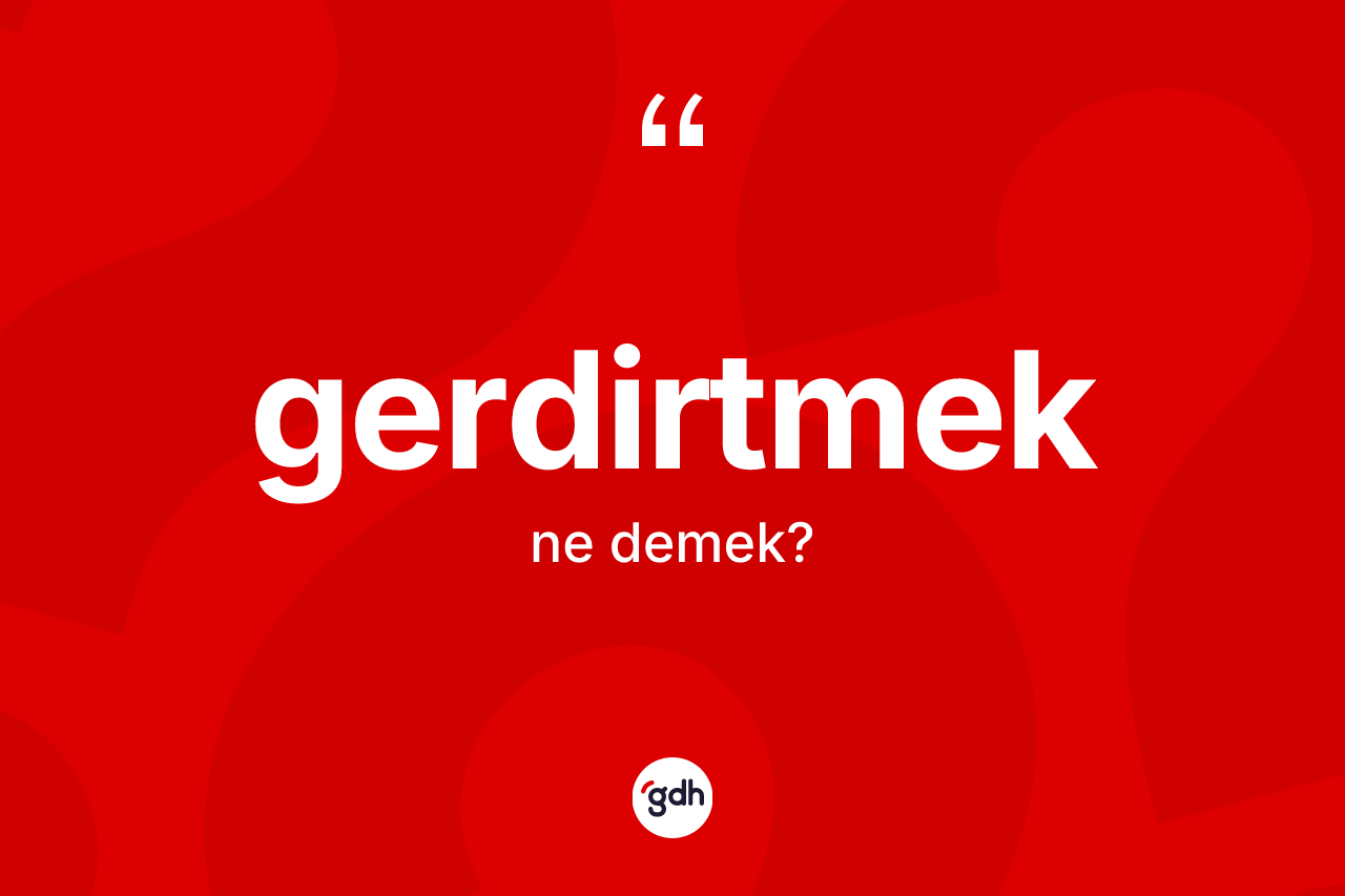 Gerdirtmek ne anlama gelir? Gerdirtmeğin kısaca tanımı nedir?