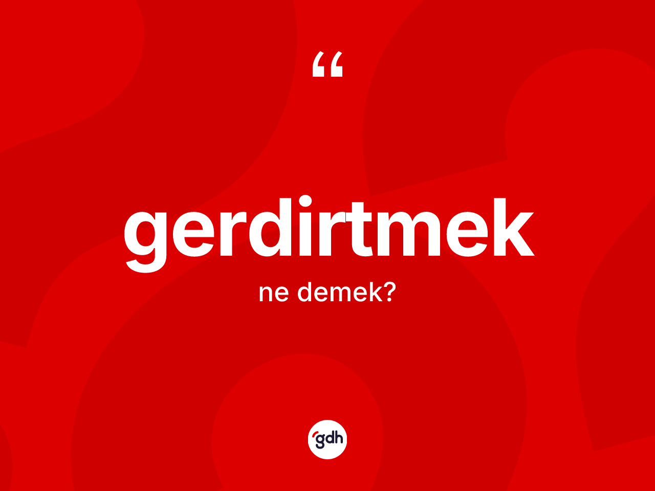 Gerdirtmek ne anlama gelir? Gerdirtmeğin kısaca tanımı nedir?
