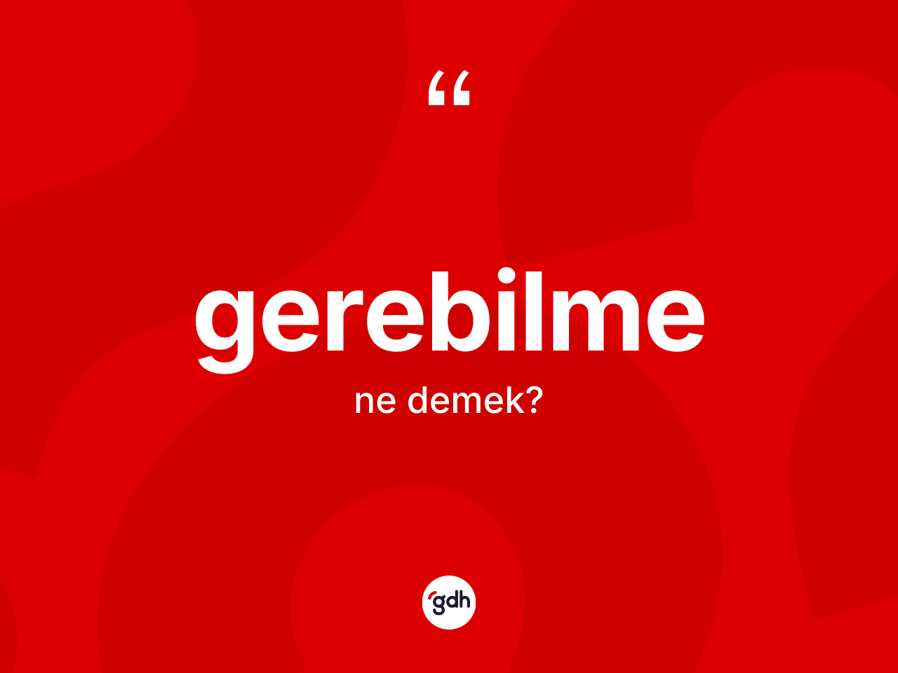 Gerebilme kelimesinin sözlükteki tanımı nedir? Gerebilmenin TDK'ya göre anlamı nedir?