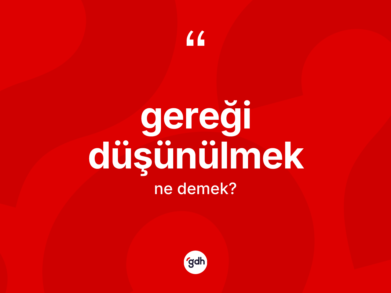 Gereği düşünülmek ne anlama gelir? Gereği düşünülmek sözü hangi durumlarda kullanılır?