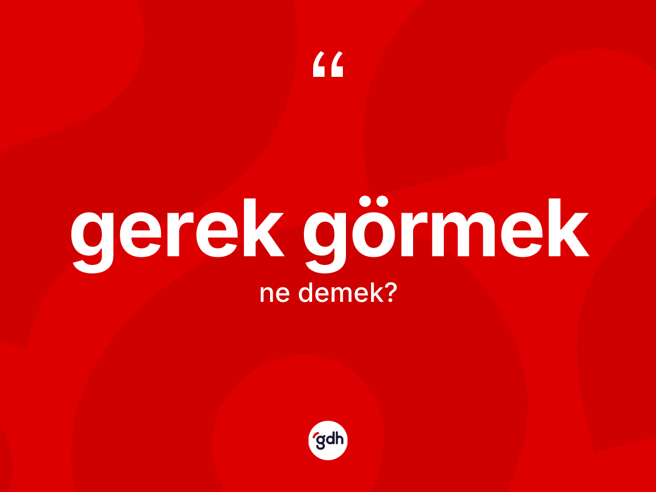 Gerek görmek ifadesinin kısaca anlamı nedir? Gerek görmek ifadesi nerede kullanılır?