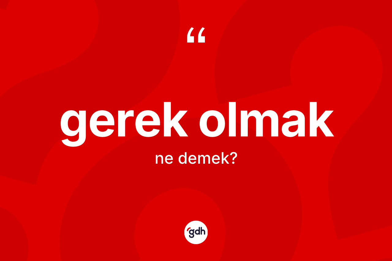 Gerek olmak ifadesinin tanımı nedir?