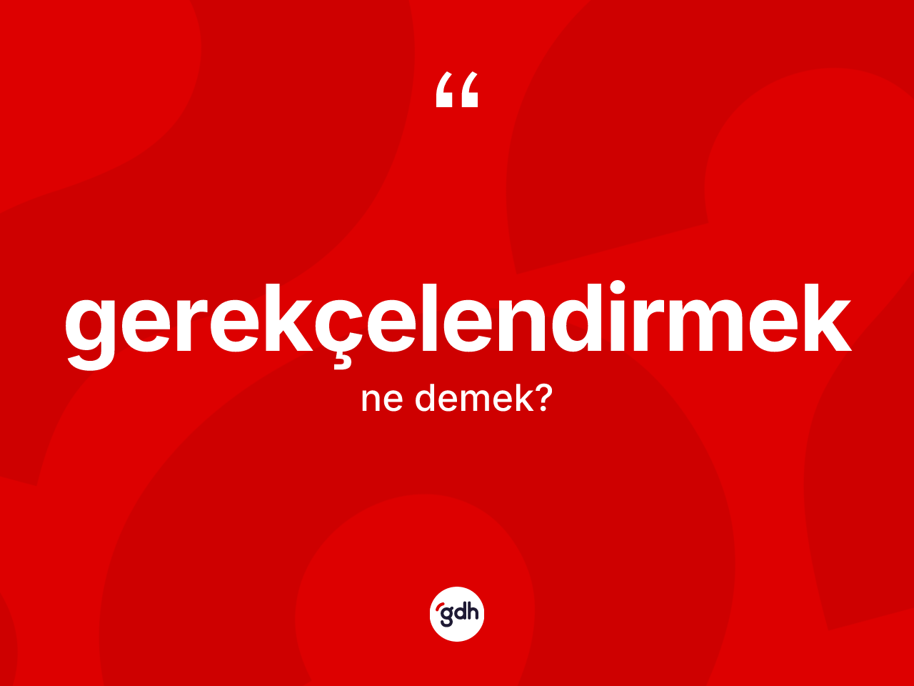 Gerekçelendirmek kelimesi ne anlama gelir? Gerekçelendirmeğin halk arasındaki kullanımı nasıldır?