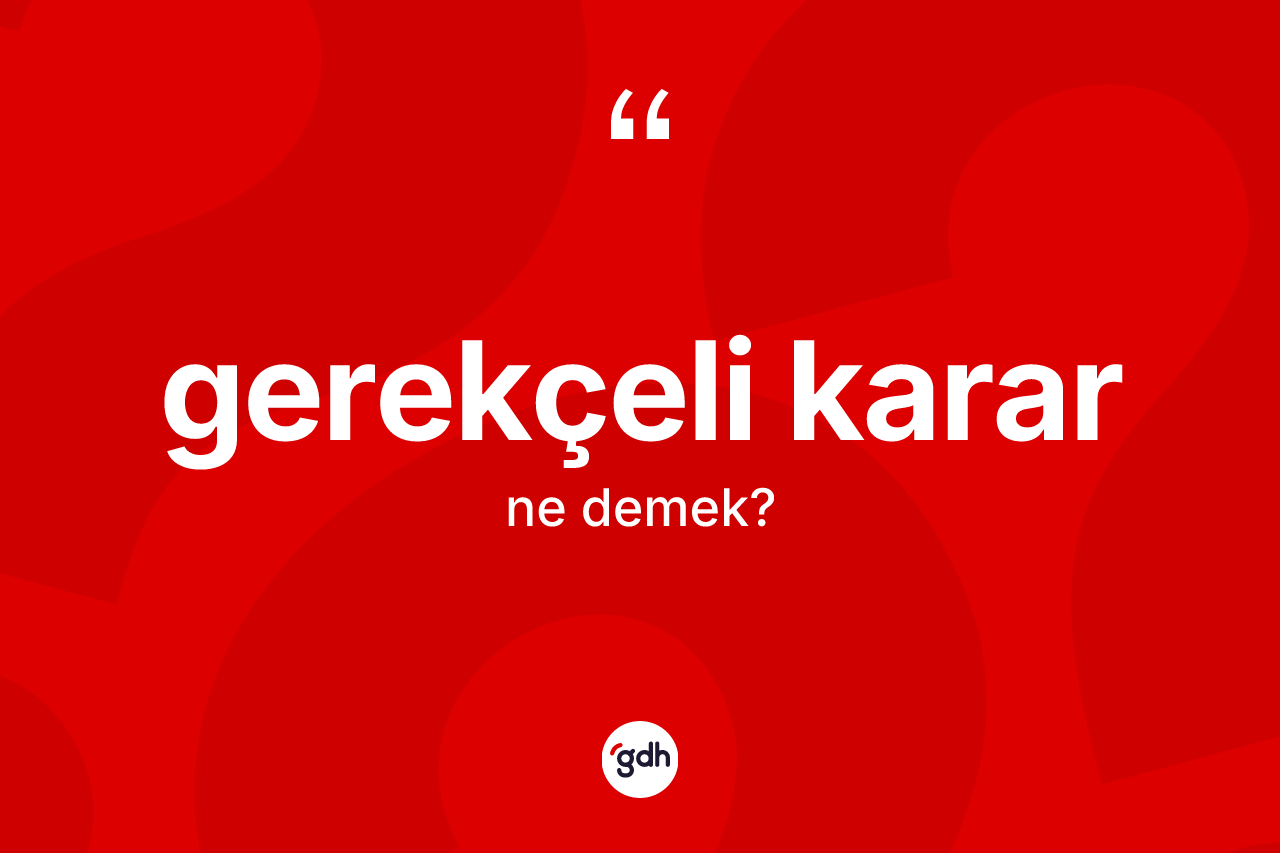 Gerekçeli karar nedir? Gerekçeli kararın TDK'ya göre anlamı nedir?