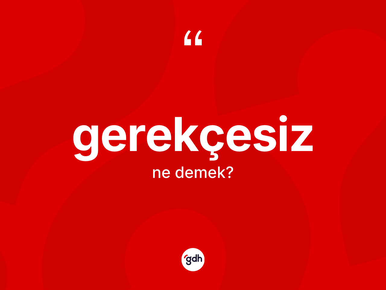 Gerekçesiz kelimesinin tanımı nedir? Gerekçesizin sözlükteki anlamı nedir?