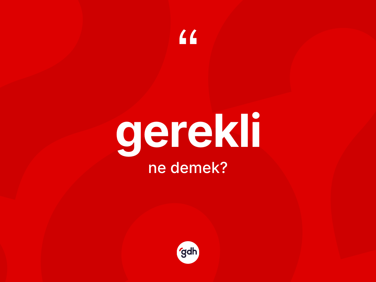 Gerekli kelimesinin sözlükteki tanımı nedir? Gereklinin TDK'ya göre anlamı nedir?