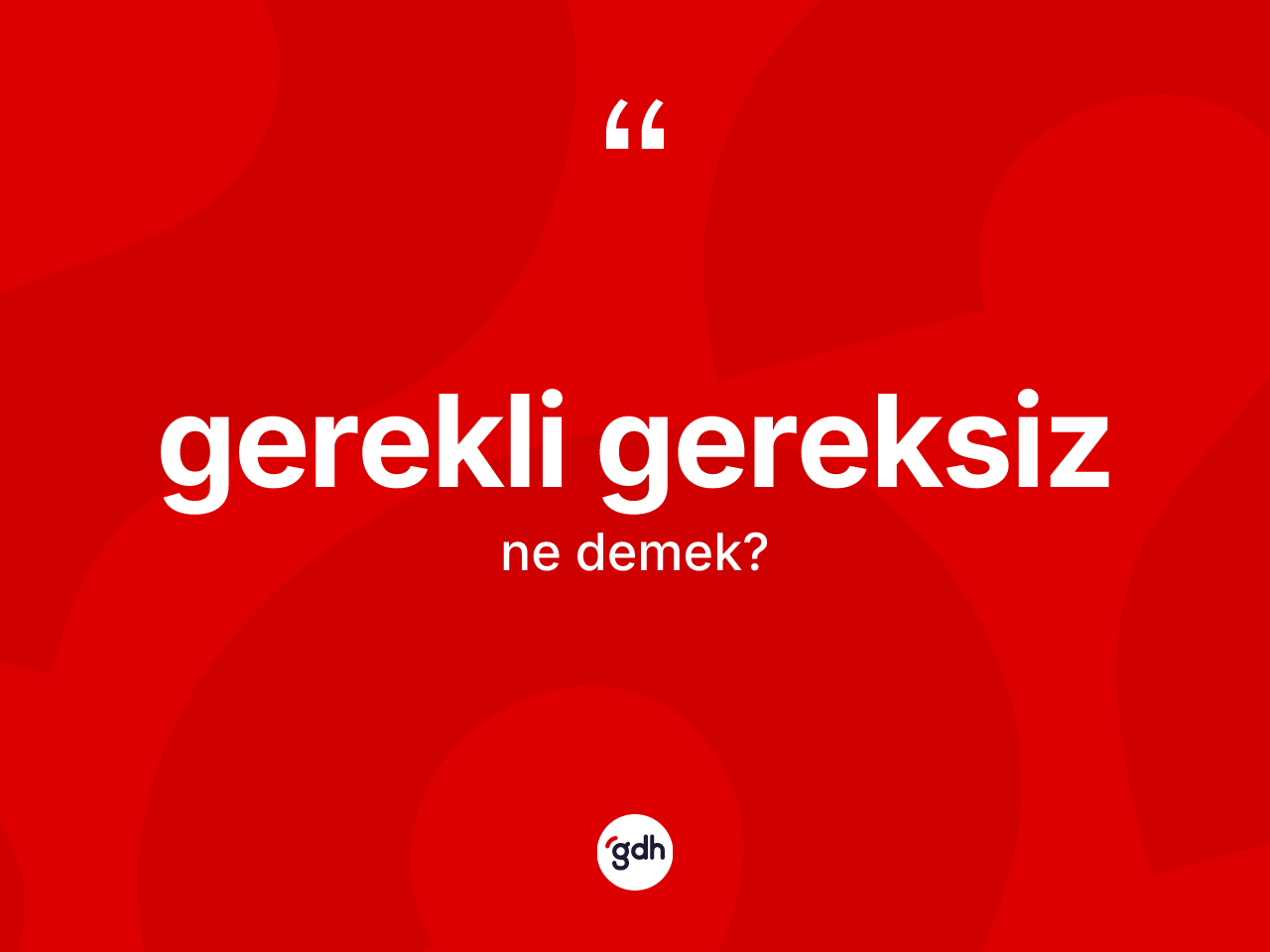 Gerekli gereksiz kelimesinin anlamı nedir? Gerekli gereksiz kelimesinin TDK'ya göre açıklaması nedir?