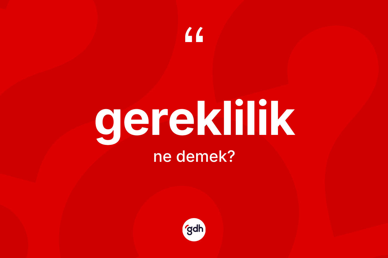 Gereklilik nedir? Gerekliliğin halk arasındaki kullanımı nasıldır?