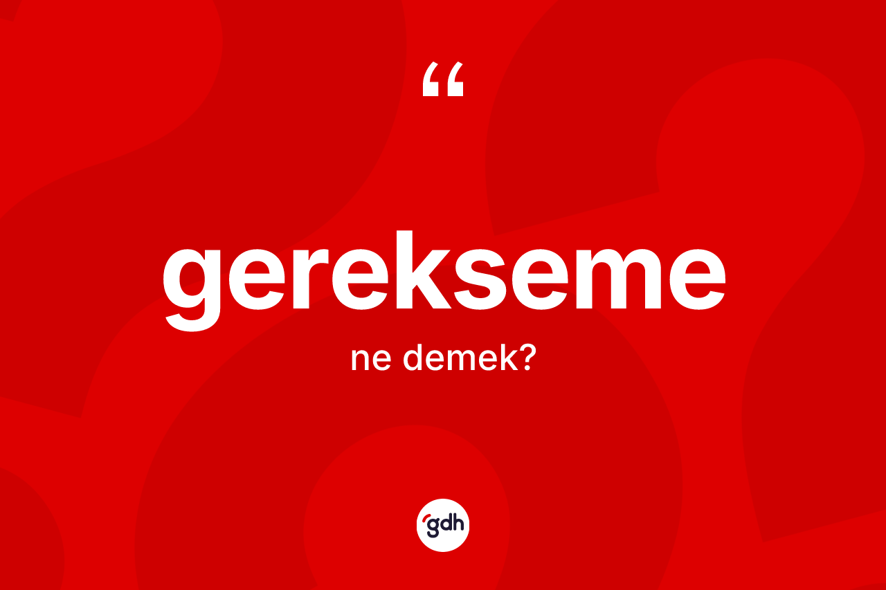 Gerekseme ne anlama gelir?