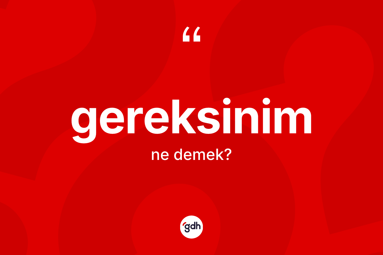 Gereksinim kelimesinin anlamı nedir? Gereksinimin TDK'ya göre anlamı nedir?