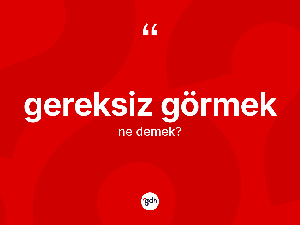 Gereksiz görmek ifadesinin sözlükteki anlamı nedir? Gereksiz görmek sözü hangi durumlarda kullanılır?