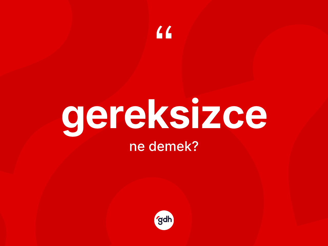 Gereksizce kelimesinin sözlükteki tanımı nedir? Gereksizcenin kısaca tanımı nedir?