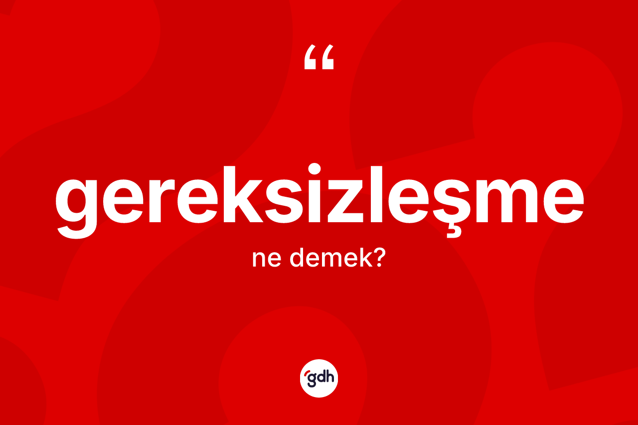Gereksizleşme kelimesinin anlamı nedir? Gereksizleşmenin TDK'ya göre anlamı nedir?