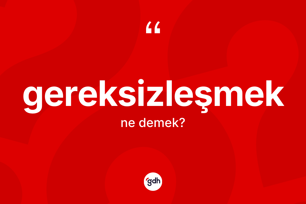 Gereksizleşmek ne demek? Gereksizleşmek kelimesinin kaç farklı anlamı var?