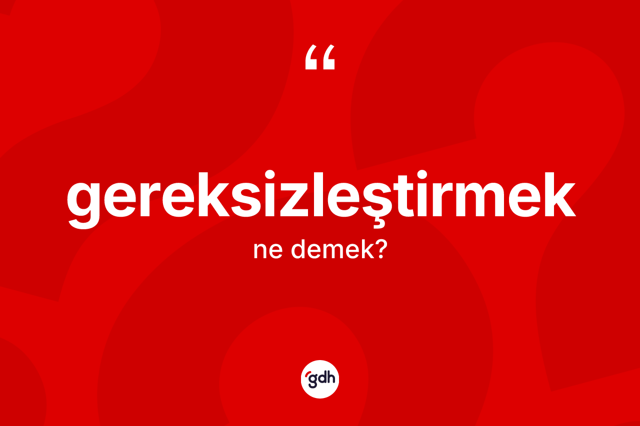 Gereksizleştirmek kelimesi nedir? Gereksizleştirmek kelimesinin TDK'ya göre açıklaması nedir?