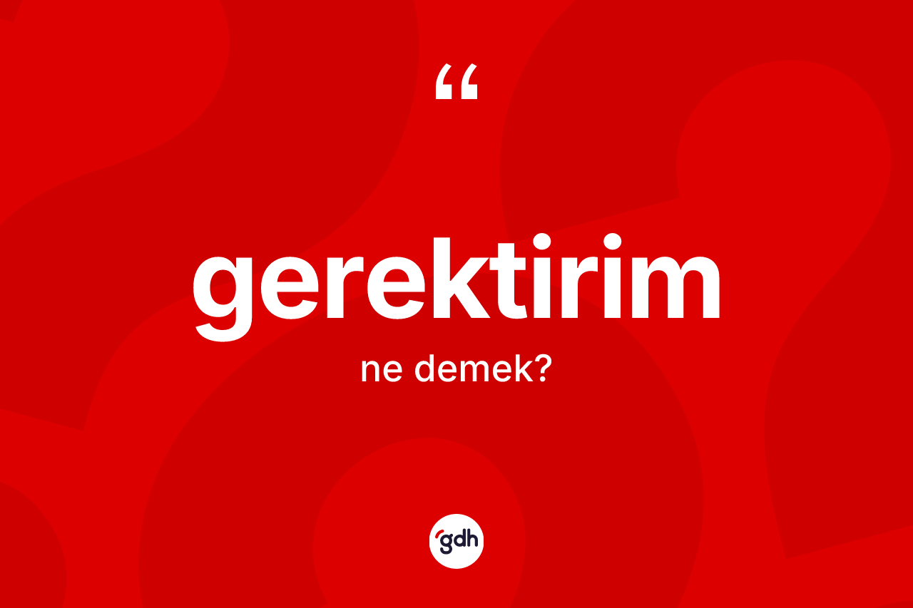 Gerektirim ne demek? Gerektirimin TDK'ya göre anlamı nedir?