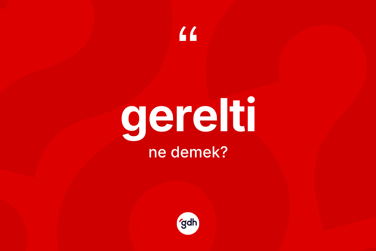 Gerelti kelimesinin anlamı nedir? Gereltinin TDK'ya göre anlamı nedir?