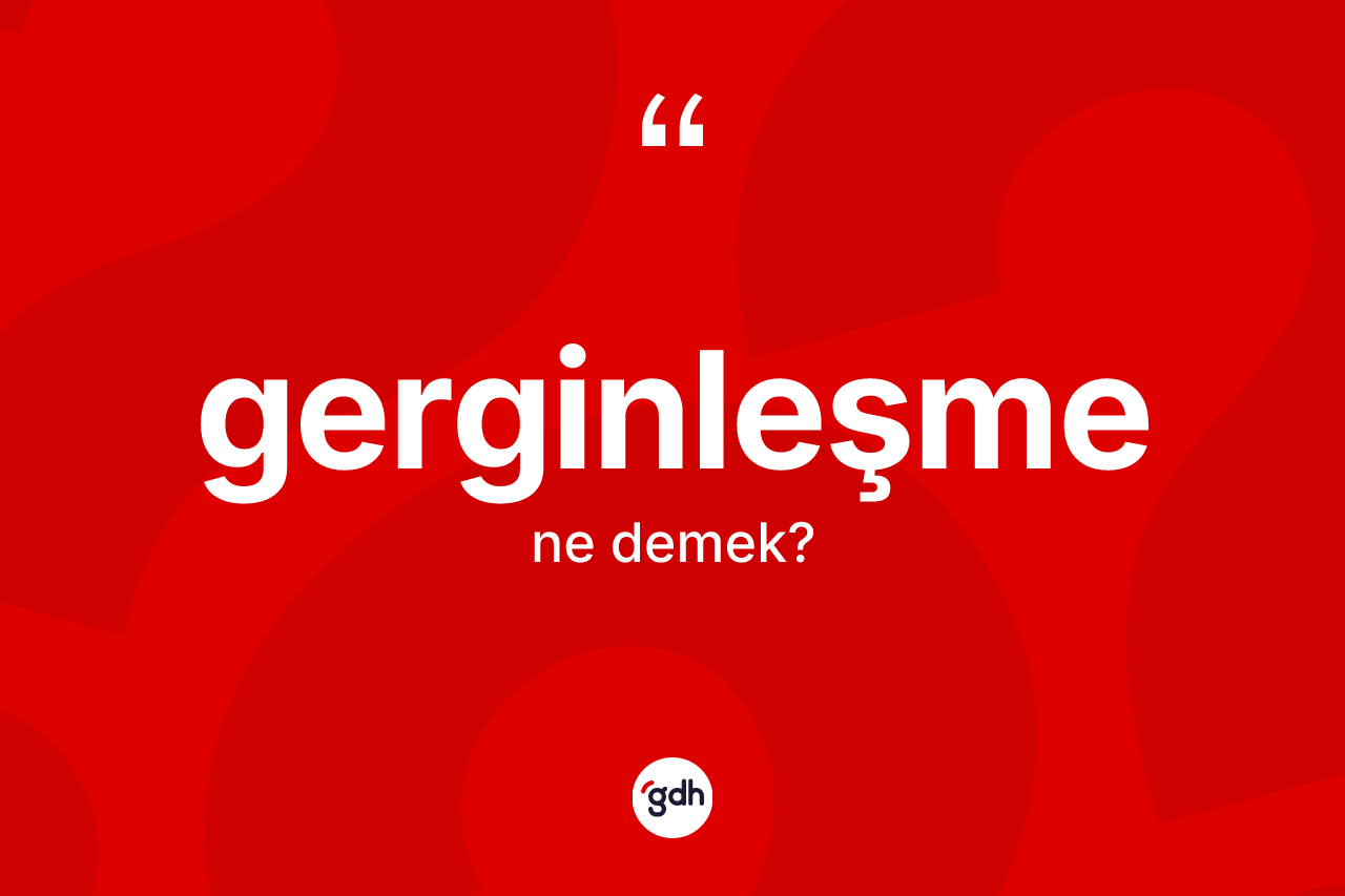 Gerginleşme kelimesinin anlamı nedir?