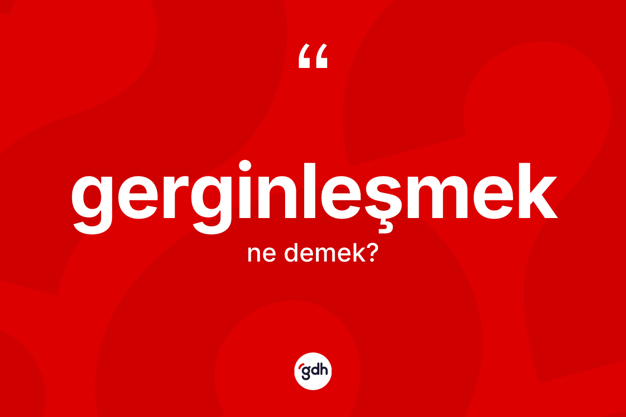 Gerginleşmek kelimesinin tanımı nedir?