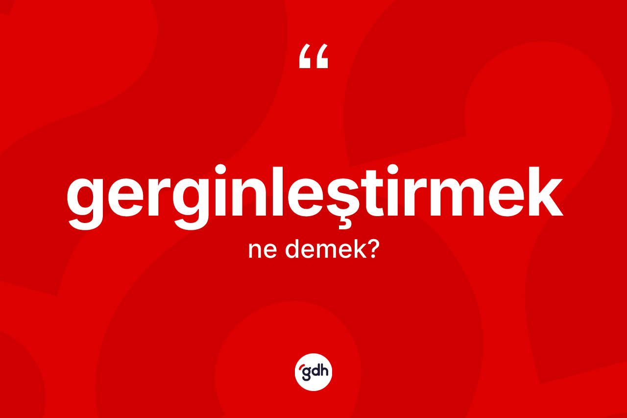 Gerginleştirmek kelimesi nedir? Gerginleştirmeğin halk arasındaki kullanımı nasıldır?